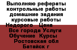 Выполняю рефераты, контрольные работы, домашние задания, курсовые работы. Недорого › Цена ­ 500 - Все города Услуги » Обучение. Курсы   . Ростовская обл.,Батайск г.